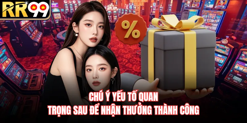 Chú ý yếu tố quan trọng sau để nhận thưởng thành công