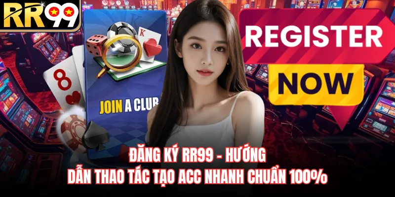 Đăng Ký RR99 - Hướng Dẫn Thao Tác Tạo Acc Nhanh Chuẩn 100%