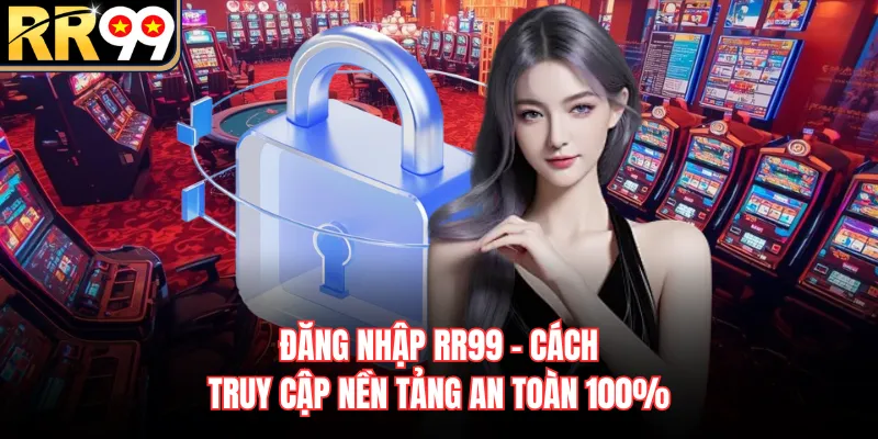 Đăng Nhập RR99 - Cách Truy Cập Nền Tảng An Toàn 100%