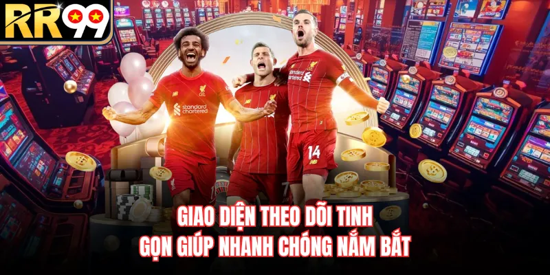 Giao diện theo dõi tinh gọn giúp nhanh chóng nắm bắt