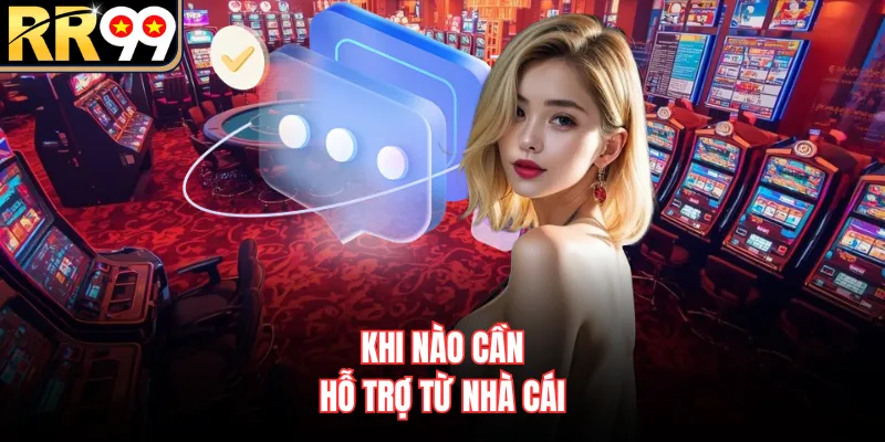 Khi nào cần hỗ trợ từ nhà cái