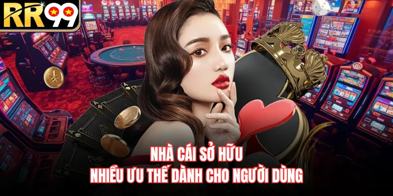 Nhà cái sở hữu nhiều ưu thế dành cho người dùng