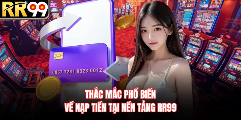 Thắc mắc phổ biến về nạp tiền tại nền tảng RR99