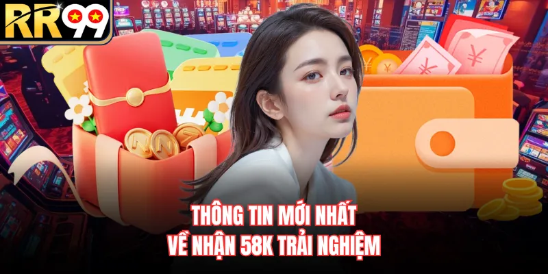 Thông tin mới nhất về nhận 58k trải nghiệm