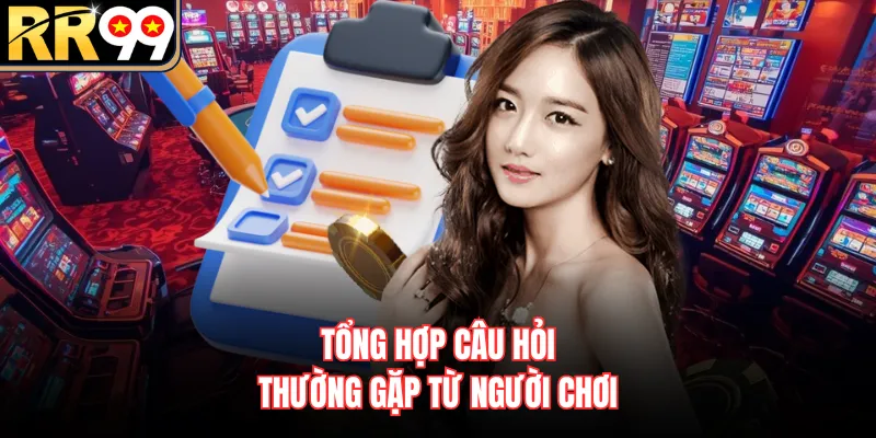 Tổng hợp câu hỏi thường gặp từ người chơi
