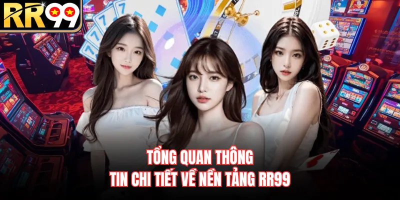 Tổng quan thông tin chi tiết về nền tảng RR99