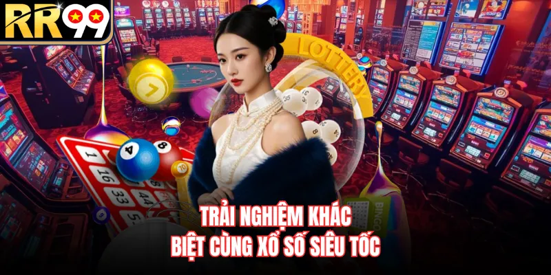 Trải nghiệm khác biệt cùng xổ số siêu tốc