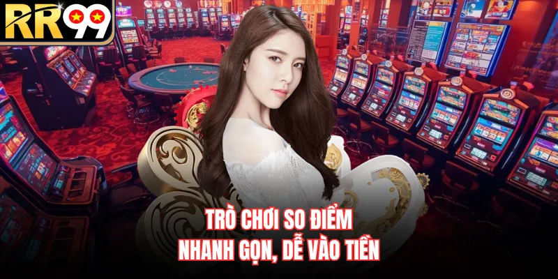 Trò chơi so điểm nhanh gọn, dễ vào tiền