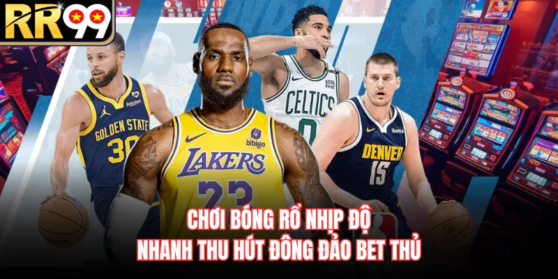 Chơi bóng rổ nhịp độ nhanh thu hút đông đảo bet thủ