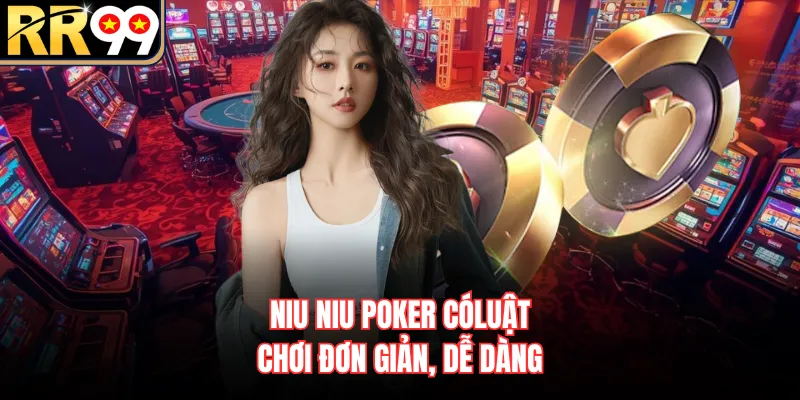 Niu Niu Poker có luật chơi đơn giản, dễ dàng