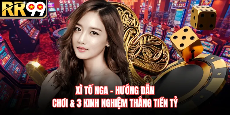 Xì Tố Nga - Hướng Dẫn Chơi & 3 Kinh Nghiệm Thắng Tiền Tỷ